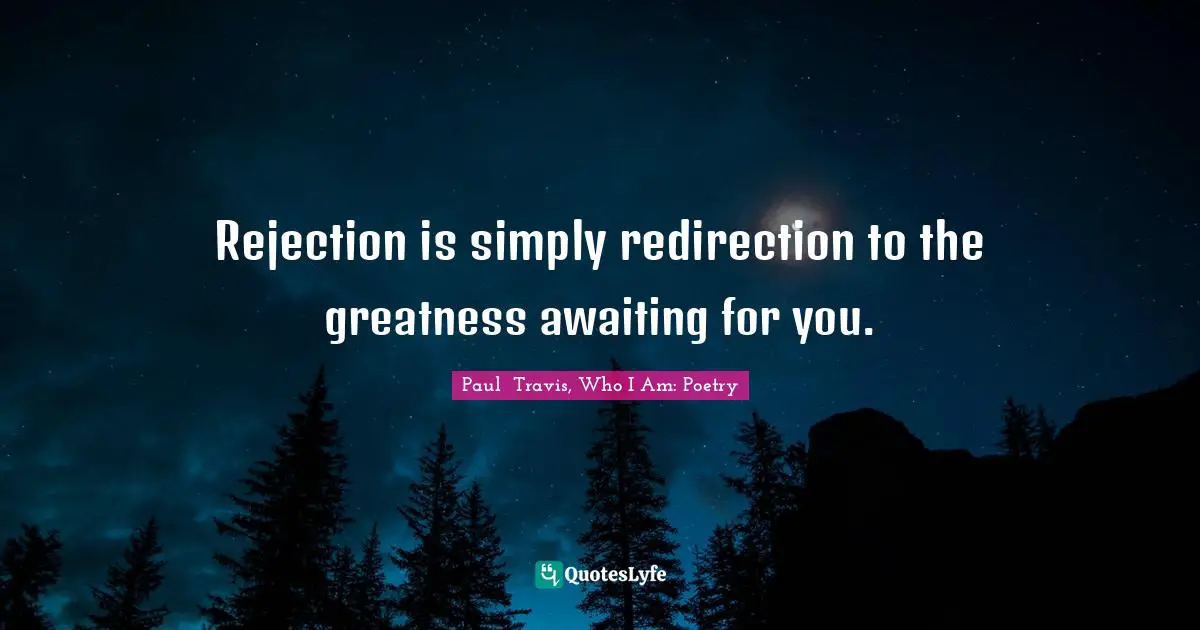 Paul  Travis, Who I Am: Poetry Quotes: "Rejection is simply redirection to the greatness awaiting for you."