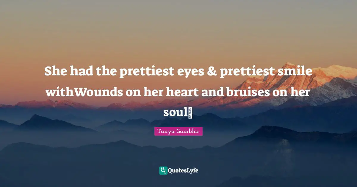 She had the prettiest eyes & prettiest smile withWounds on her heart and bruises on her soul~