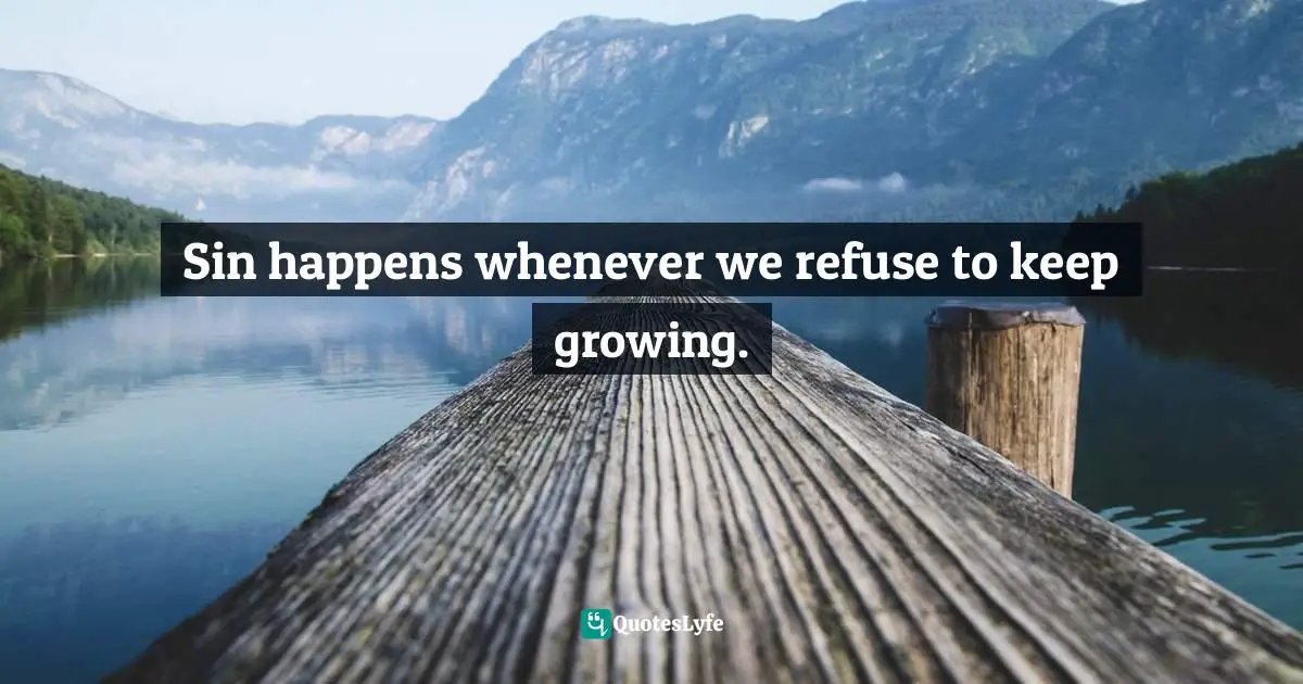 Richard Rohr, Falling Upward: A Spirituality For The Two Halves Of Life Quotes: "Sin happens whenever we refuse to keep growing."