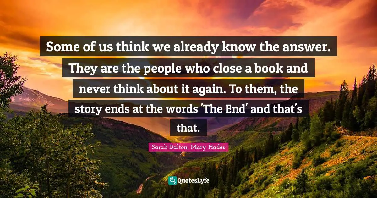 Some of us think we already know the answer. They are the people who close a book and never think about it again. To them, the story ends at the words 'The End' and that's that.