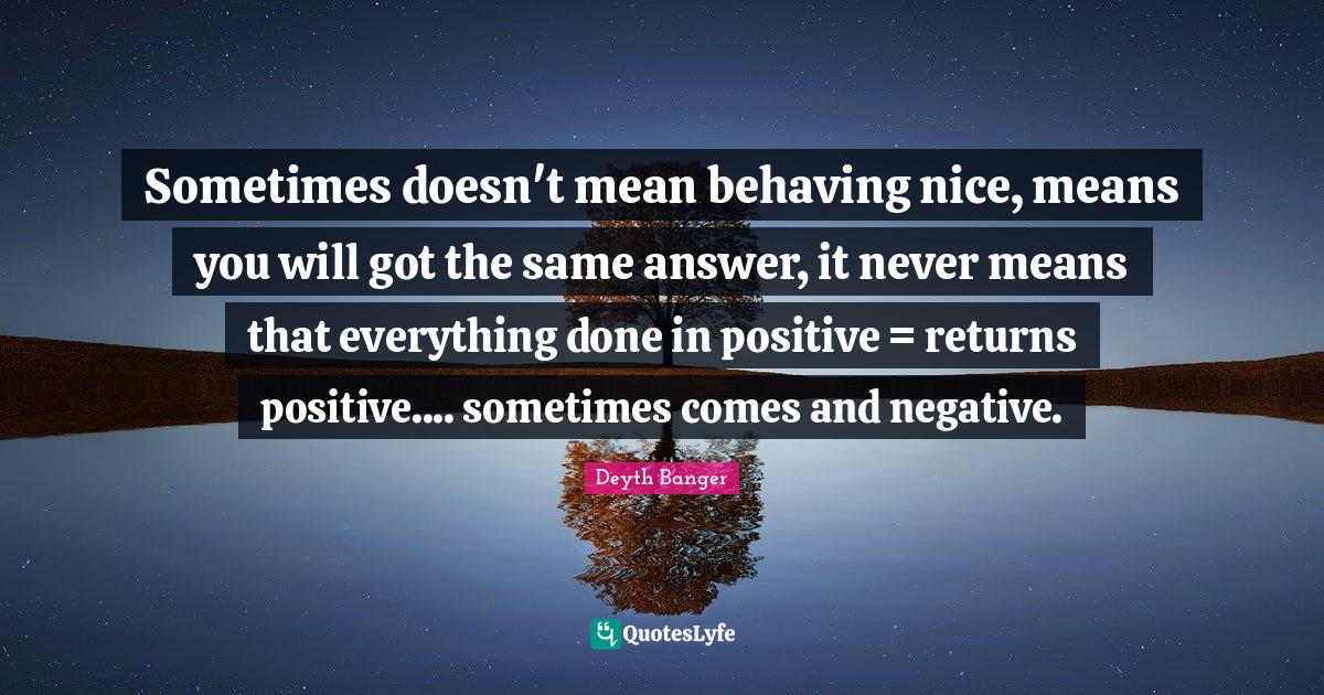Sometimes doesn't mean behaving nice, means you will got the same answ