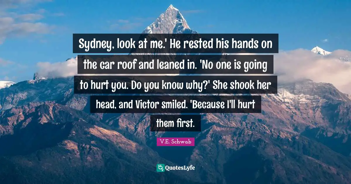 Sydney, look at me.' He rested his hands on the car roof and leaned in. 'No one is going to hurt you. Do you know why?' She shook her head, and Victor smiled. 'Because I'll hurt them first.
