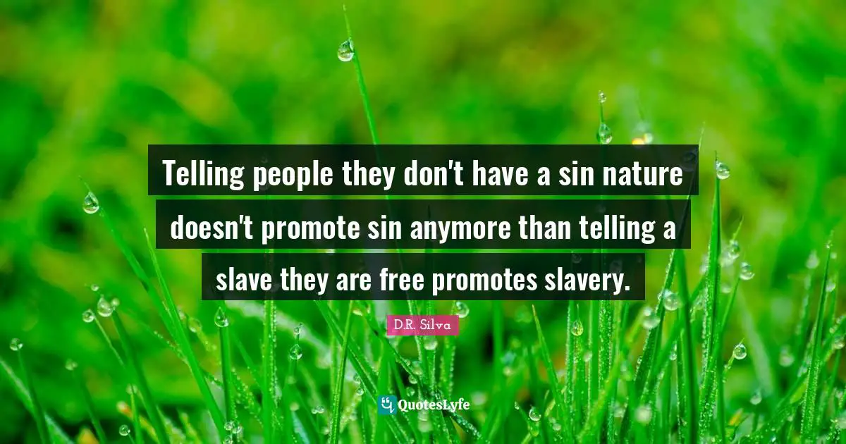 Telling people they don't have a sin nature doesn't promote sin anymore than telling a slave they are free promotes slavery.