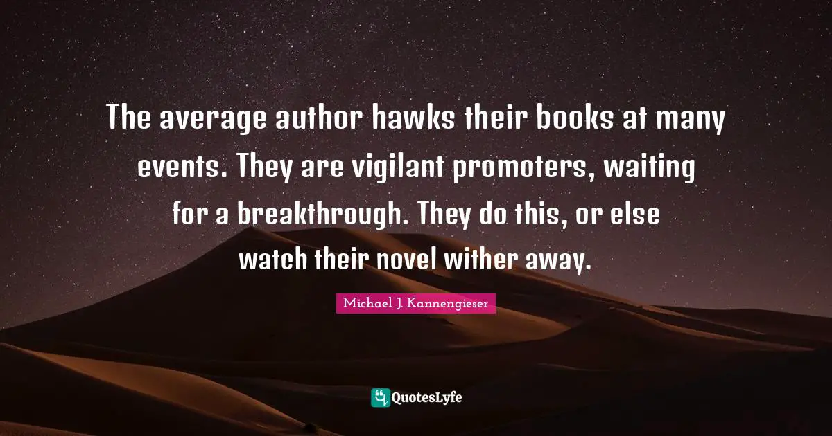 The average author hawks their books at many events. They are vigilant promoters, waiting for a breakthrough. They do this, or else watch their novel wither away.