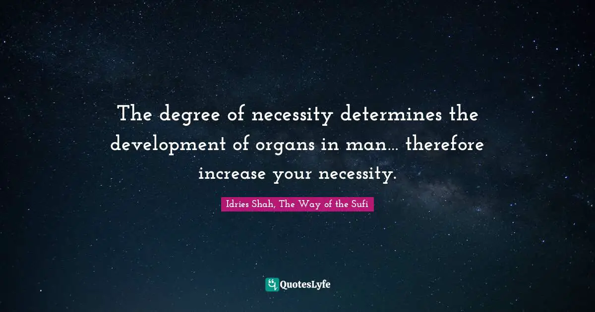 The degree of necessity determines the development of organs in man… therefore increase your necessity.