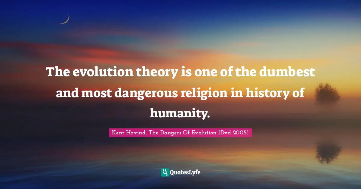 Apologetics Quotes: "The evolution theory is one of the dumbest and most dangerous religion in history of humanity."
