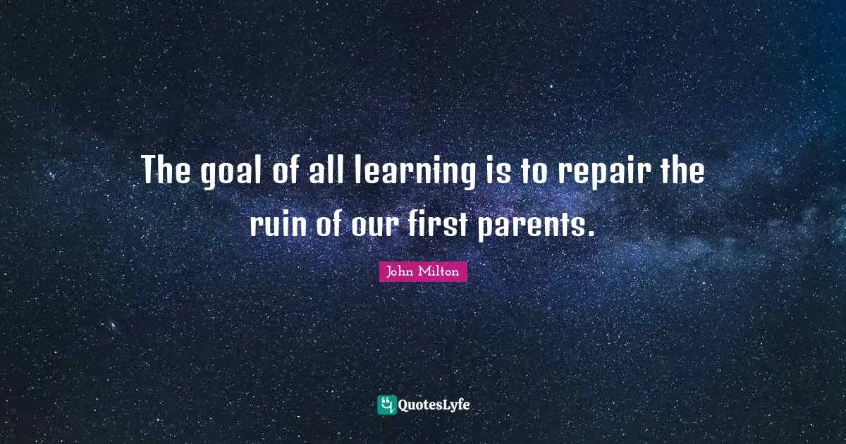 The goal of all learning is to repair the ruin of our first parents.