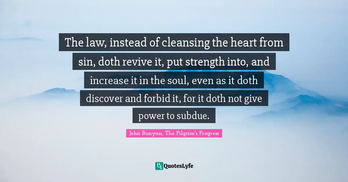 The law, instead of cleansing the heart from sin, doth revive it, put strength into, and increase it in the soul, even as it doth discover and forbid it, for it doth not give power to subdue.