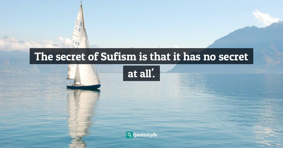 Idries Shah Quotes: "The secret of Sufism is that it has no secret at all'."