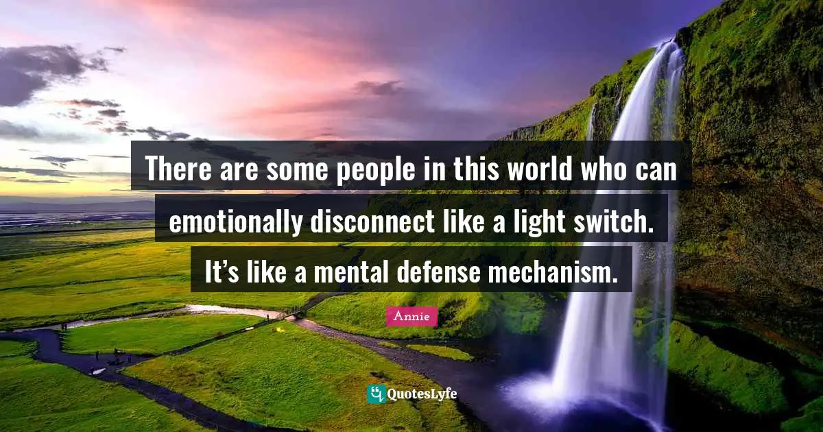 There are some people in this world who can emotionally disconnect like a light switch. It’s like a mental defense mechanism.