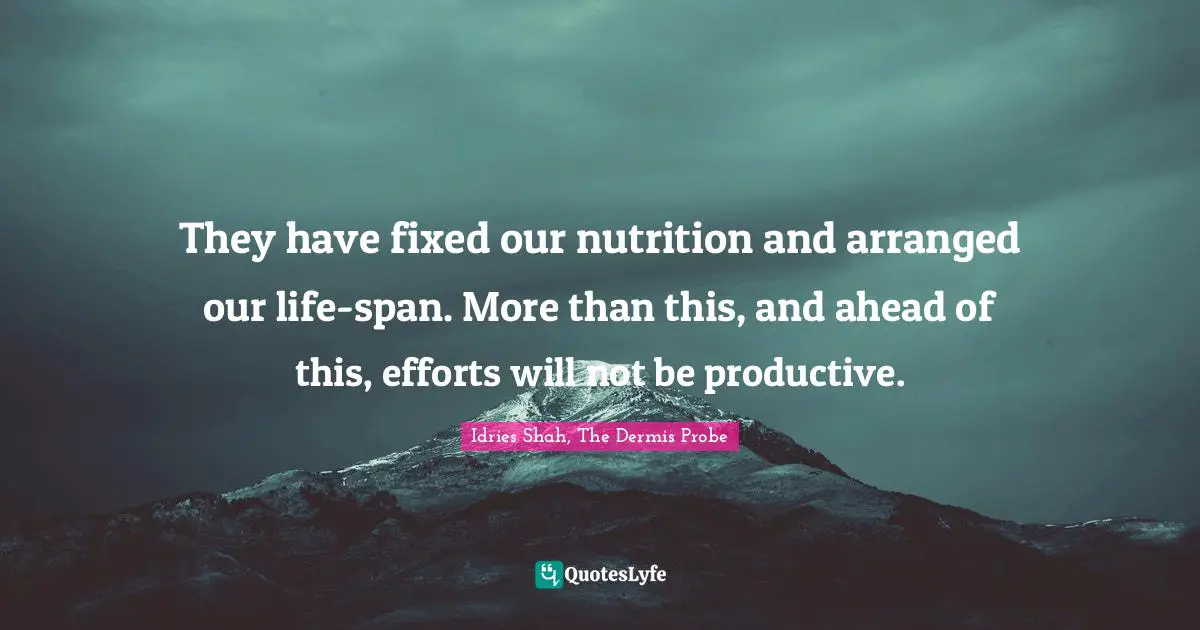 They have fixed our nutrition and arranged our life-span. More than this, and ahead of this, efforts will not be productive.