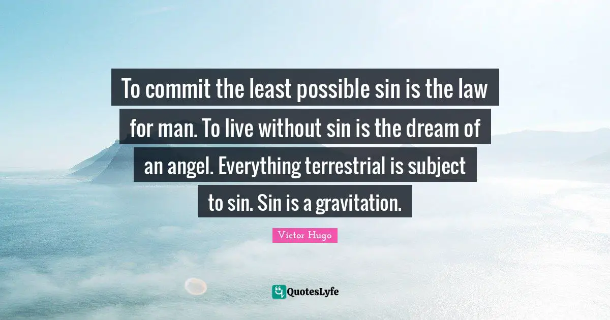 Victor Hugo Quotes: To commit the least possible sin is the law for man. To live without sin is the dream of an angel. Everything terrestrial is subject to sin. Sin is a gravitation.