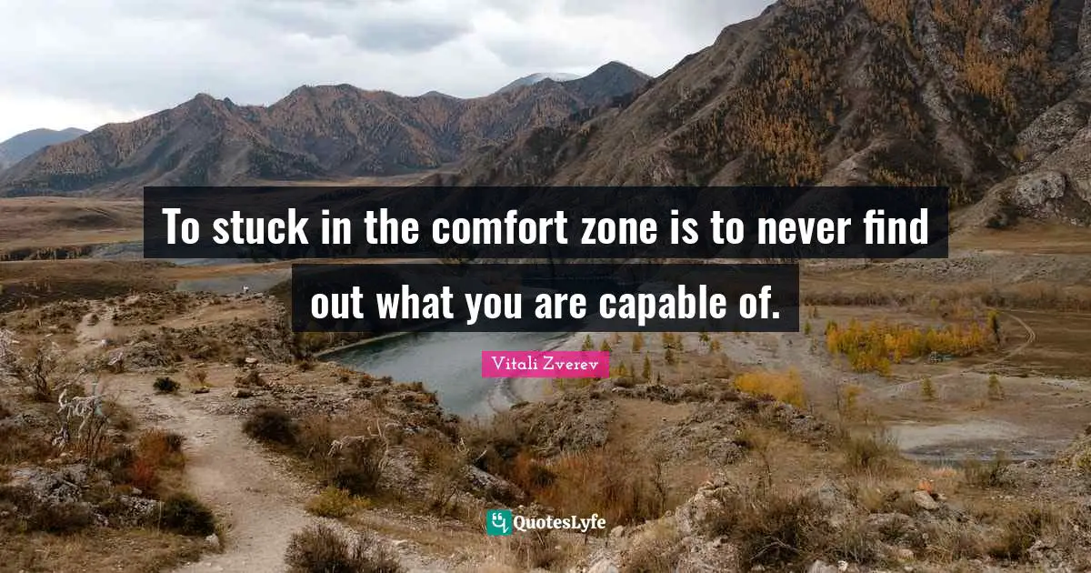 To stuck in the comfort zone is to never find out what you are capable of.