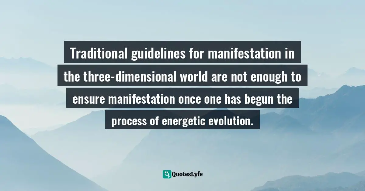 Traditional guidelines for manifestation in the three-dimensional world are not enough to ensure manifestation once one has begun the process of energetic evolution.