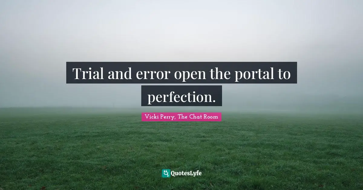 Trial and error open the portal to perfection.