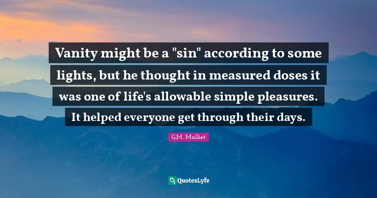 Vanity might be a "sin" according to some lights, but he thought in measured doses it was one of life's allowable simple pleasures. It helped everyone get through their days.