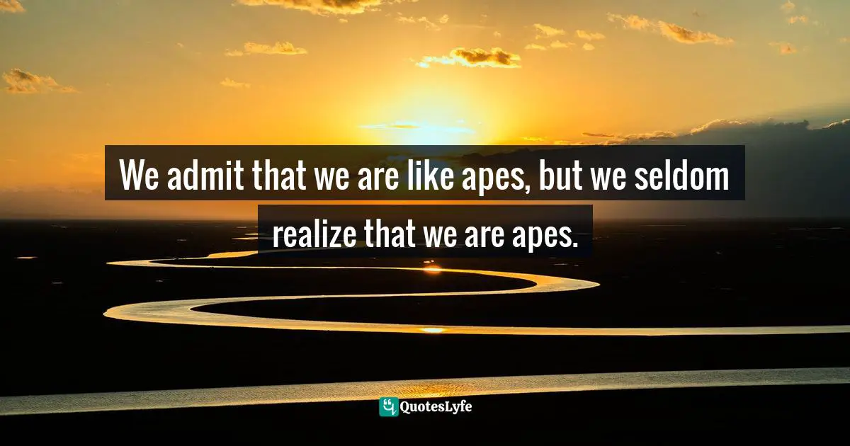 Richard Dawkins Quotes: "We admit that we are like apes, but we seldom realize that we are apes."