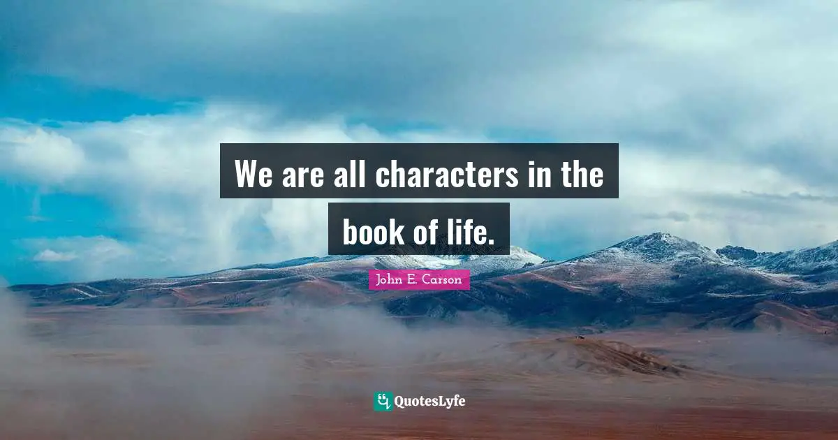 John E. Carson Quotes: "We are all characters in the book of life."