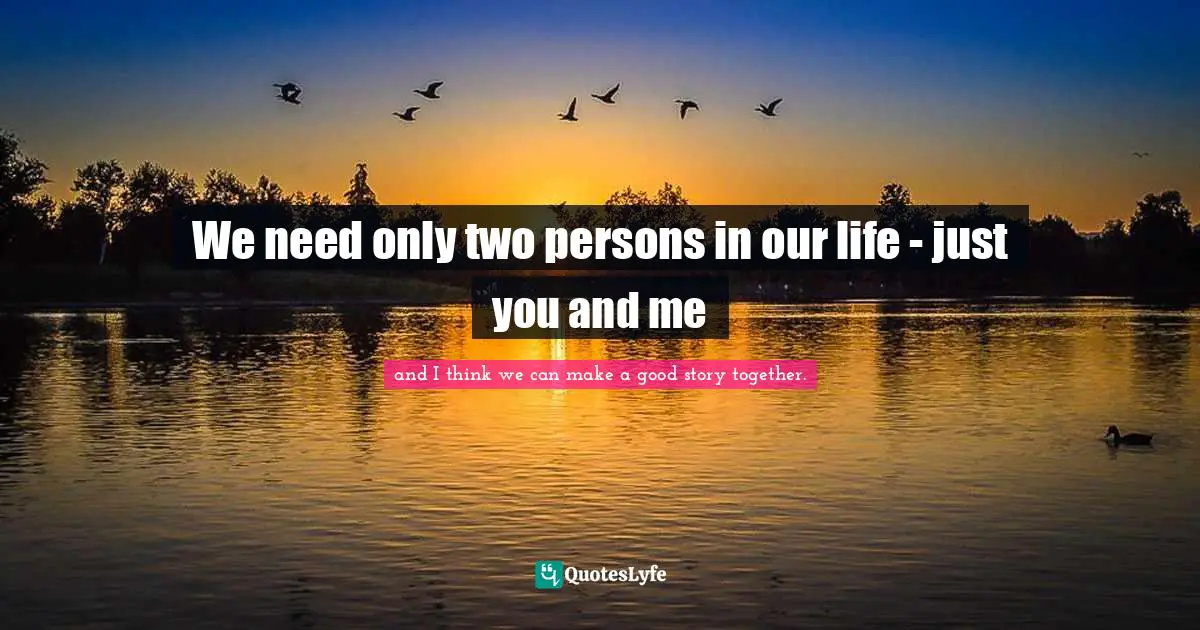 Singh Quotes: "We need only two persons in our life - just you and me"