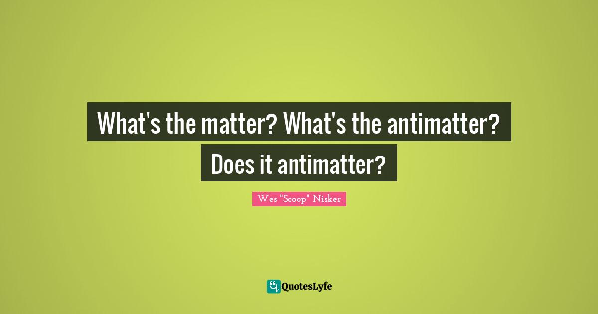 What's the matter? What's the antimatter? Does it antimatter?