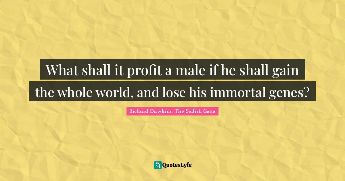 What shall it profit a male if he shall gain the whole world, and lose his immortal genes?