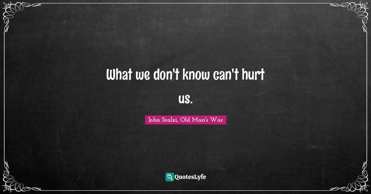 John Scalzi Quotes: "What we don't know can't hurt us."