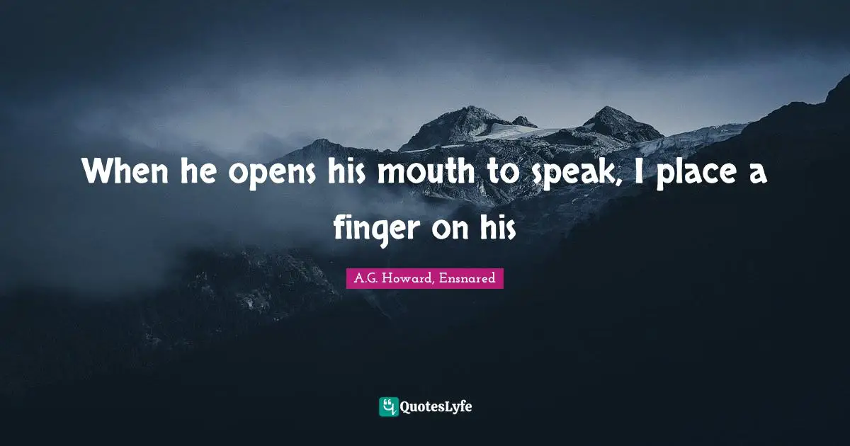 A.G. Howard, Ensnared Quotes: "When he opens his mouth to speak, I place a finger on his"