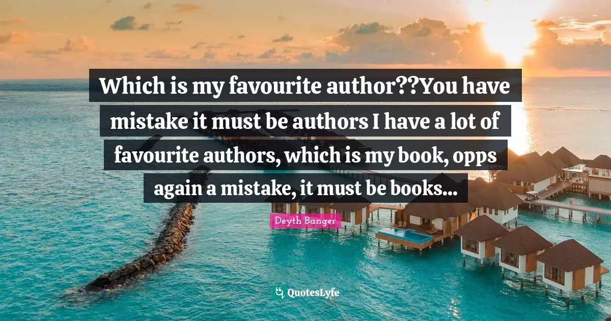 Which is my favourite author??You have mistake it must be authors I have a lot of favourite authors, which is my book, opps again a mistake, it must be books...