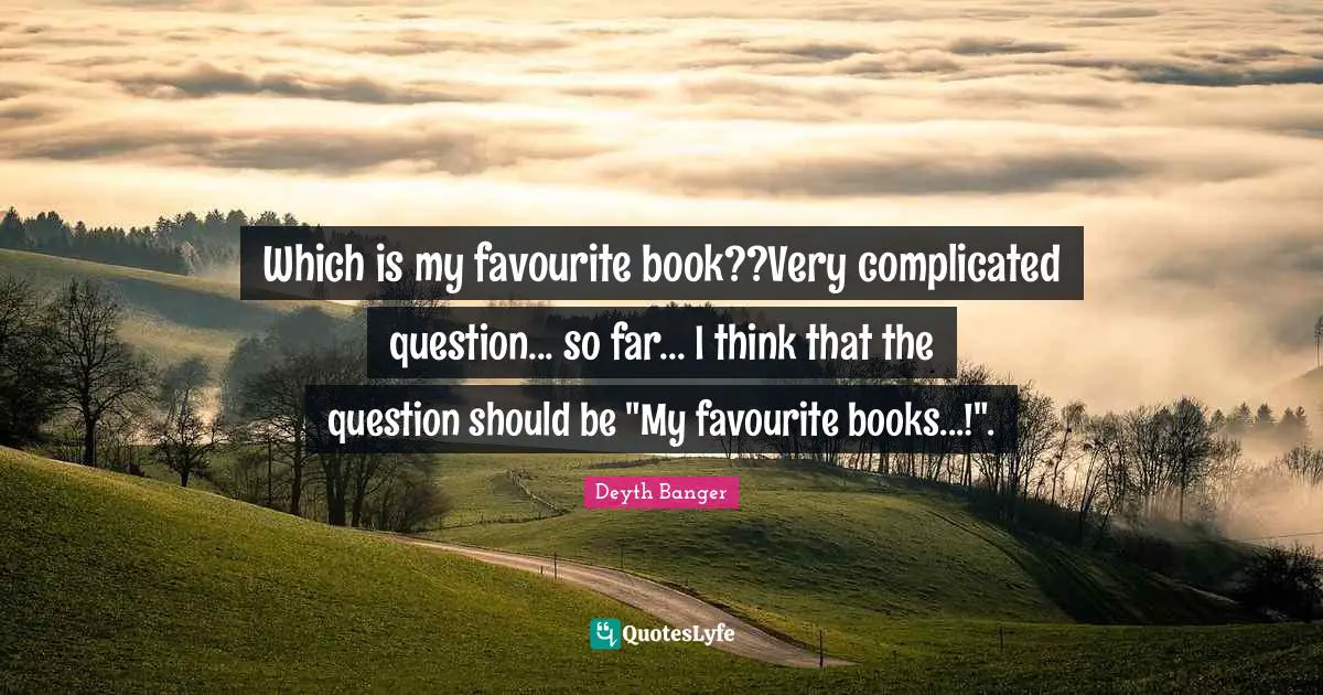 Which is my favourite book??Very complicated question... so far... I think that the question should be "My favourite books...!".