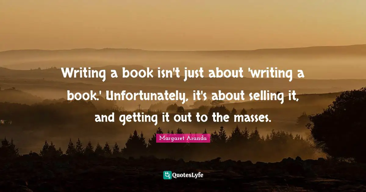 Writing a book isn't just about 'writing a book.' Unfortunately, it's about selling it, and getting it out to the masses.