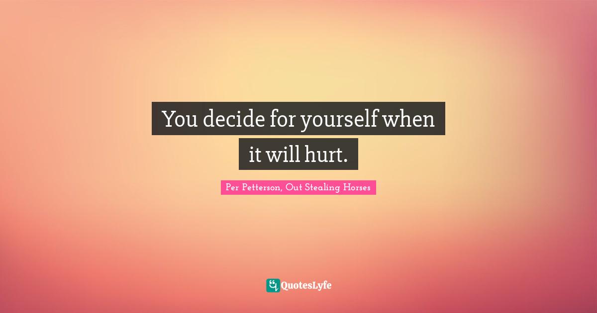 You decide for yourself when it will hurt.