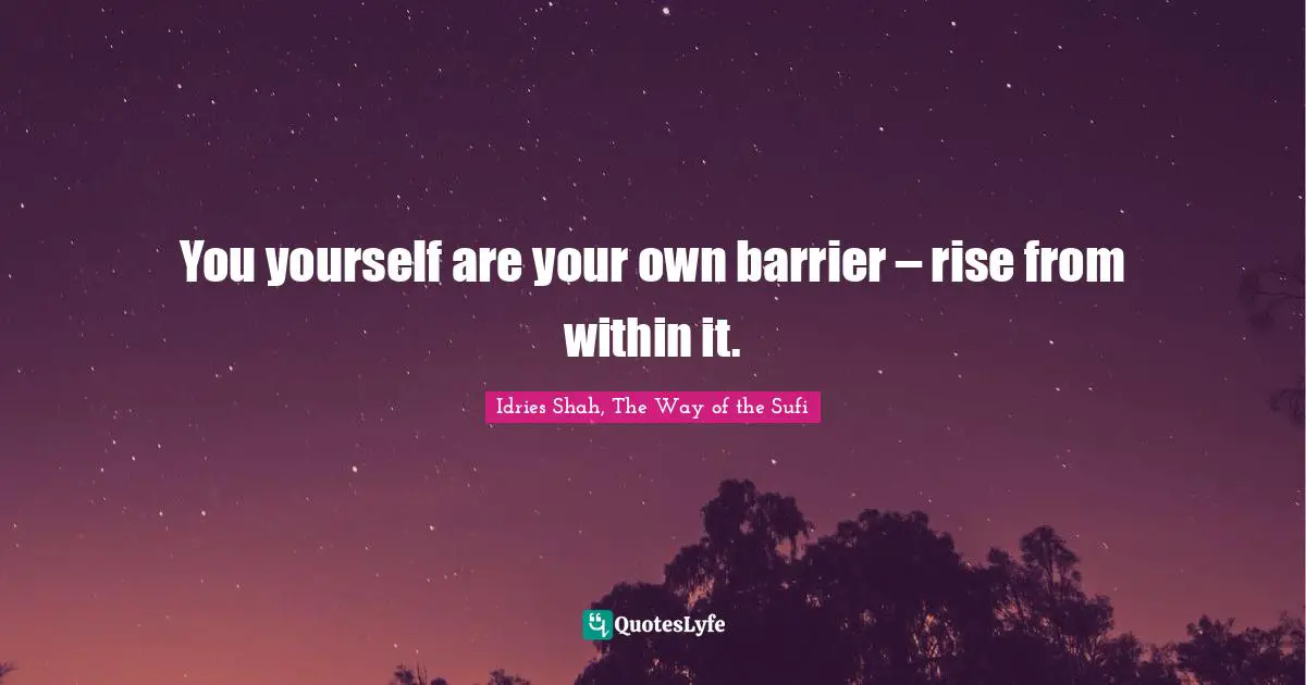 You yourself are your own barrier – rise from within it.