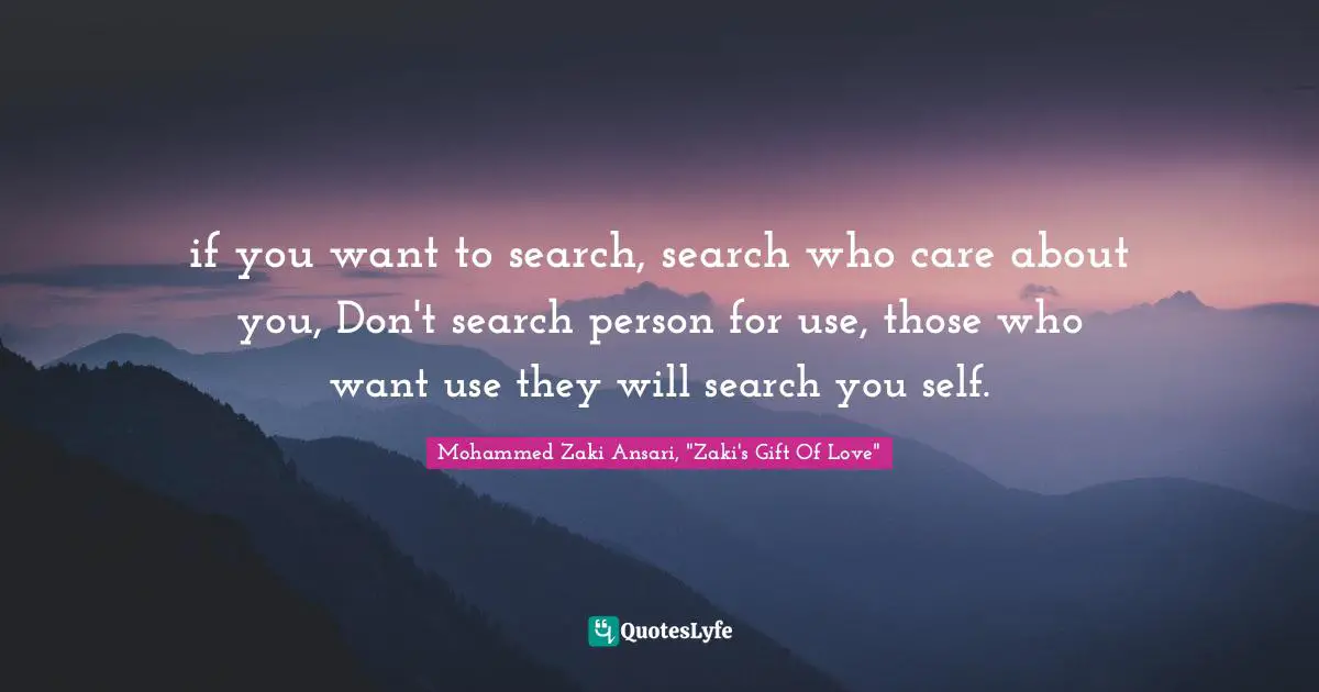 if you want to search, search who care about you, Don't search person for use, those who want use they will search you self.