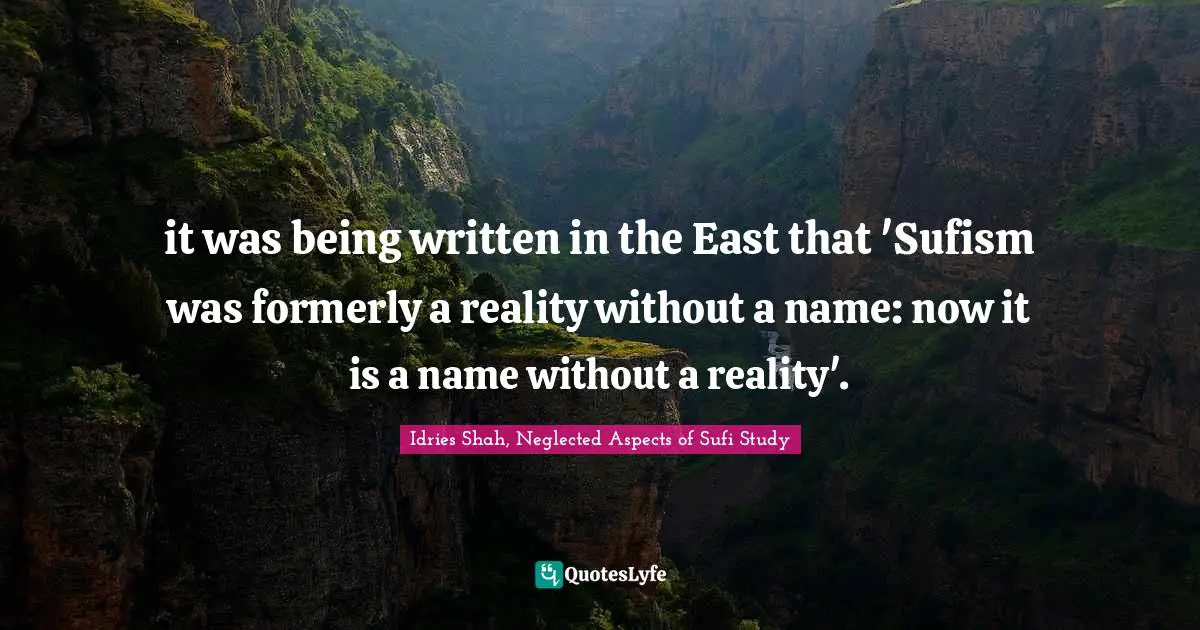 it was being written in the East that 'Sufism was formerly a reality without a name: now it is a name without a reality'.
