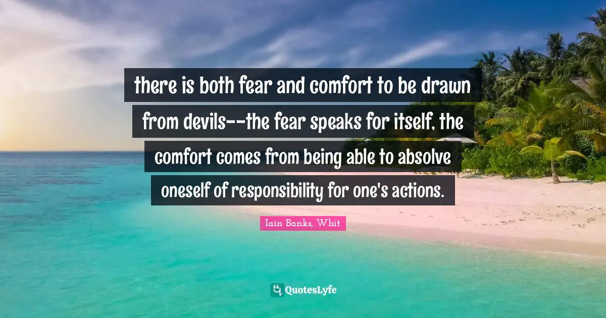there is both fear and comfort to be drawn from devils--the fear speaks for itself, the comfort comes from being able to absolve oneself of responsibility for one's actions.