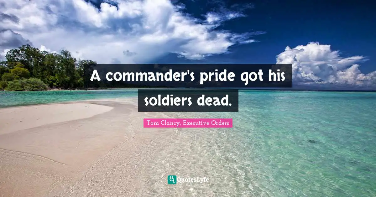 A commander's pride got his soldiers dead.