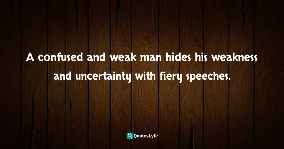 M. A. Perlstein Quotes: "A confused and weak man hides his weakness and uncertainty with fiery speeches."