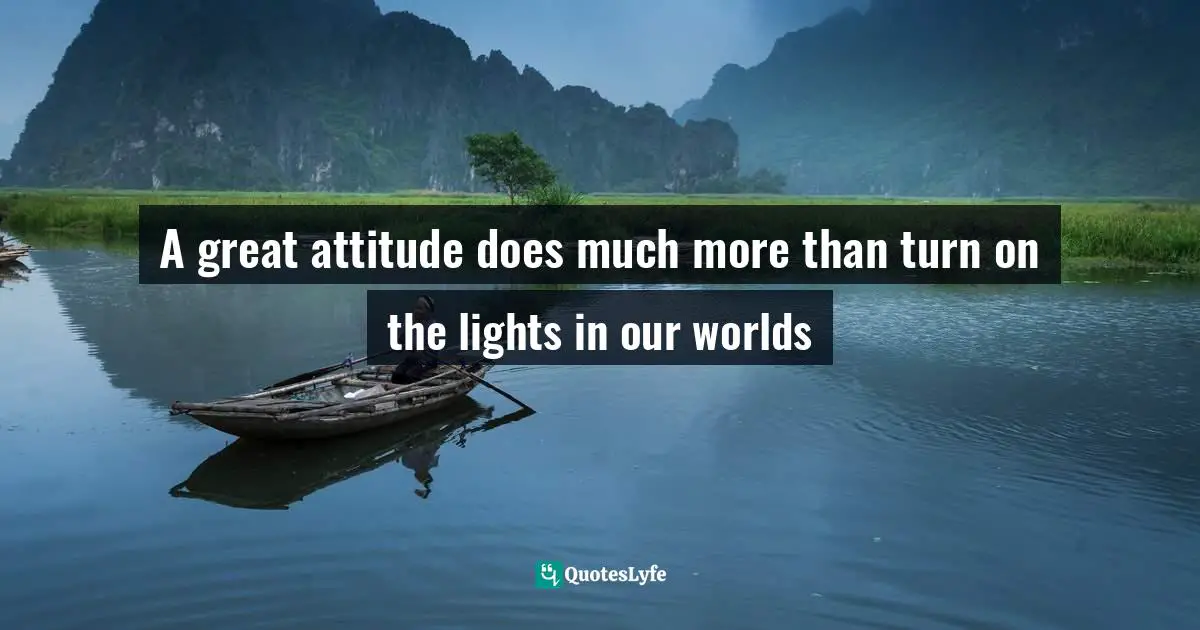 A great attitude does much more than turn on the lights in our worlds