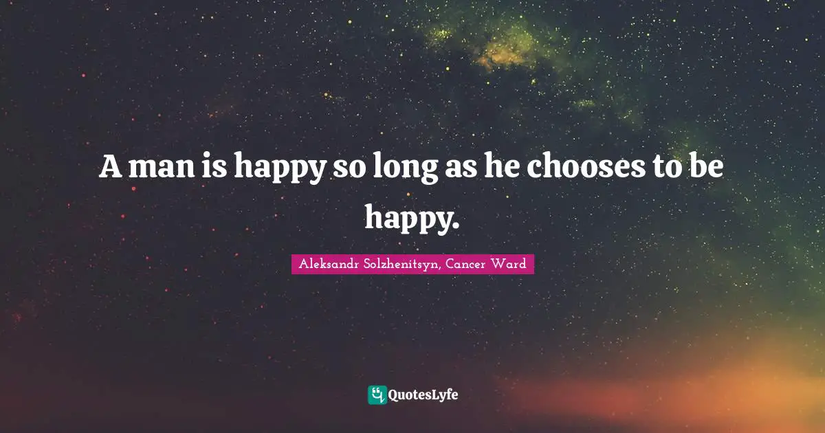 A man is happy so long as he chooses to be happy.