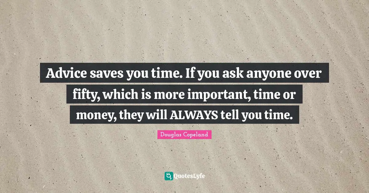 Advice saves you time. If you ask anyone over fifty, which is more important, time or money, they will ALWAYS tell you time.