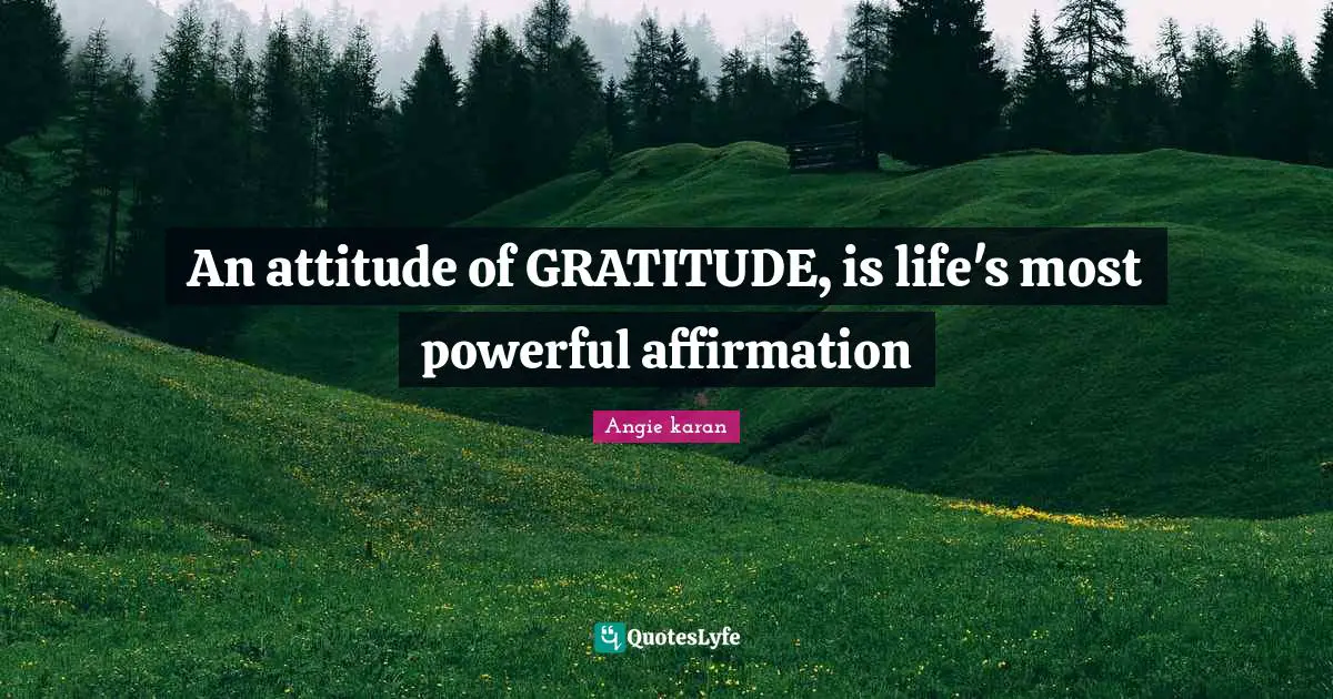 An attitude of GRATITUDE, is life's most powerful affirmation