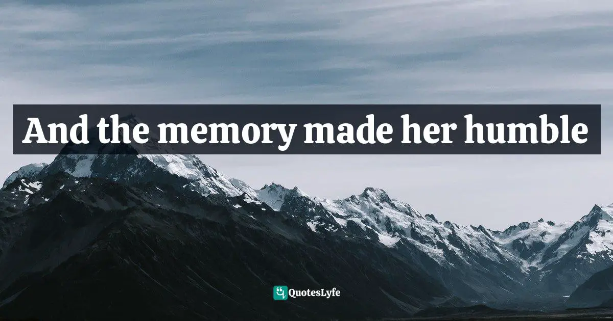 And the memory made her humble