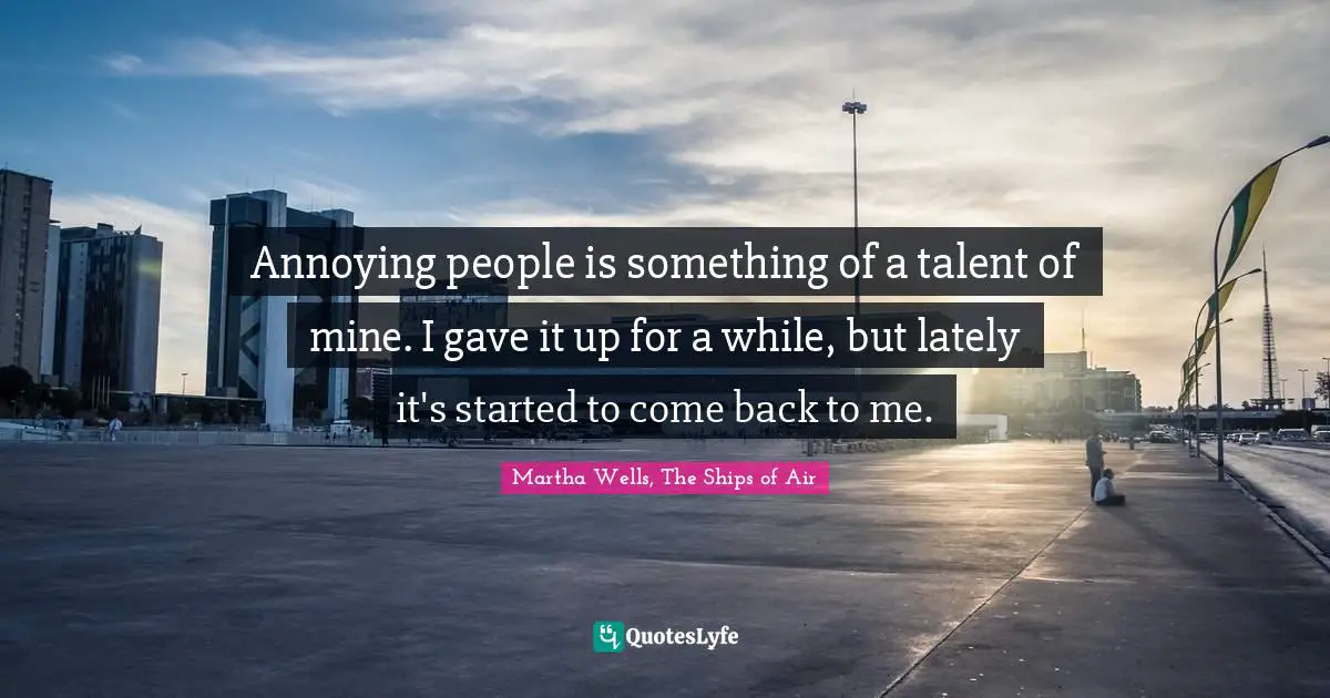Annoying people is something of a talent of mine. I gave it up for a while, but lately it's started to come back to me.