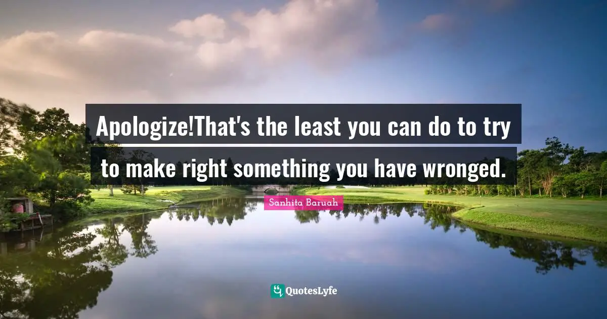 Apologize!That's the least you can do to try to make right something you have wronged.