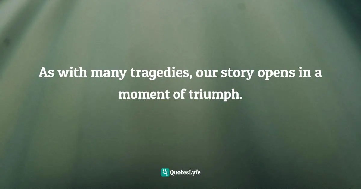 As with many tragedies, our story opens in a moment of triumph.