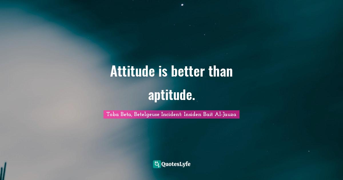 Toba Beta Quotes: "Attitude is better than aptitude."