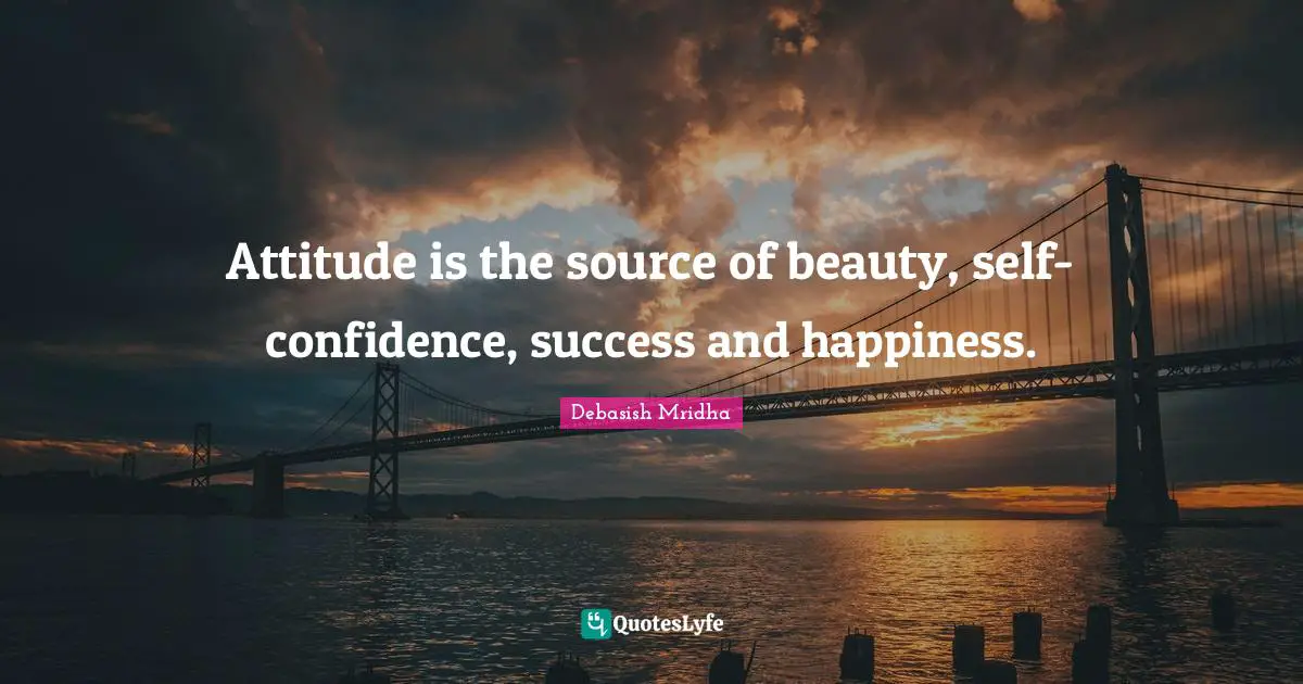 Attitude is the source of beauty, self-confidence, success and happiness.