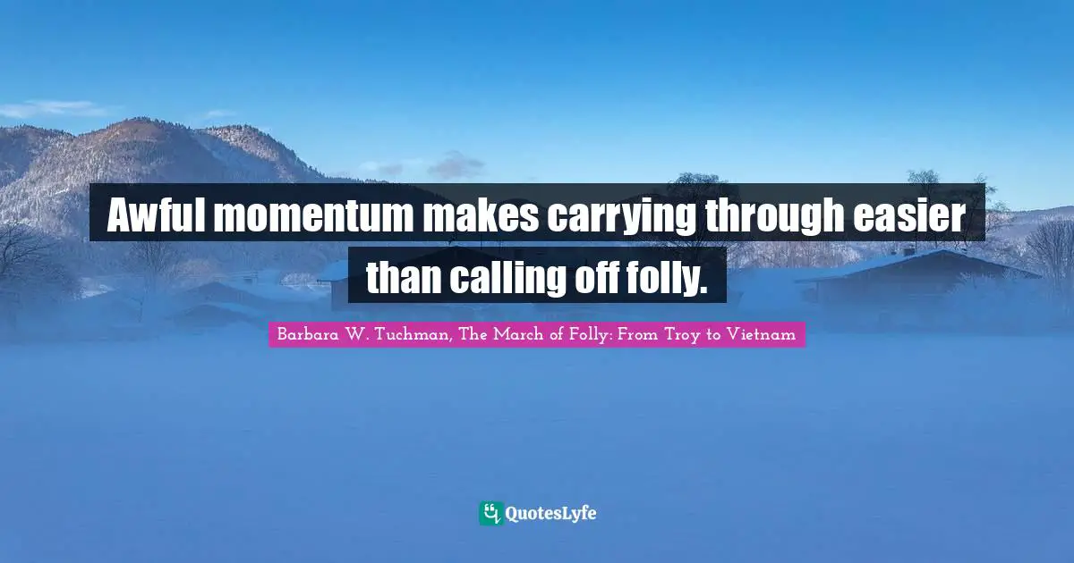 Adaptive Quotes: "Awful momentum makes carrying through easier than calling off folly."