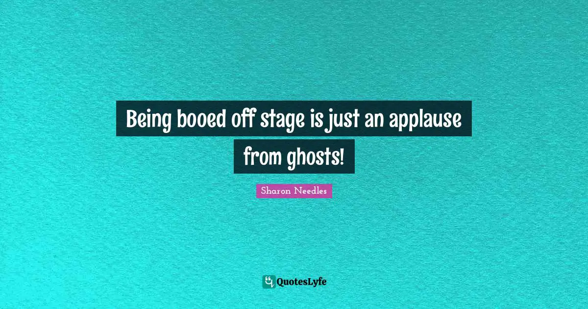 Being booed off stage is just an applause from ghosts!