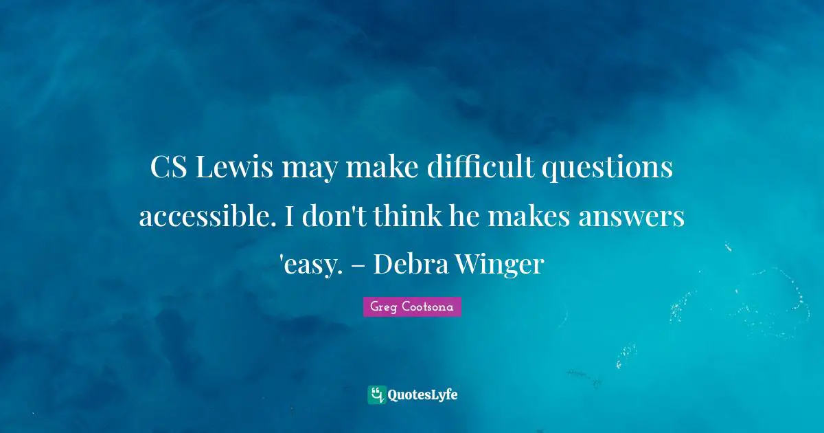 CS Lewis may make difficult questions accessible. I don't think he makes answers 'easy. – Debra Winger
